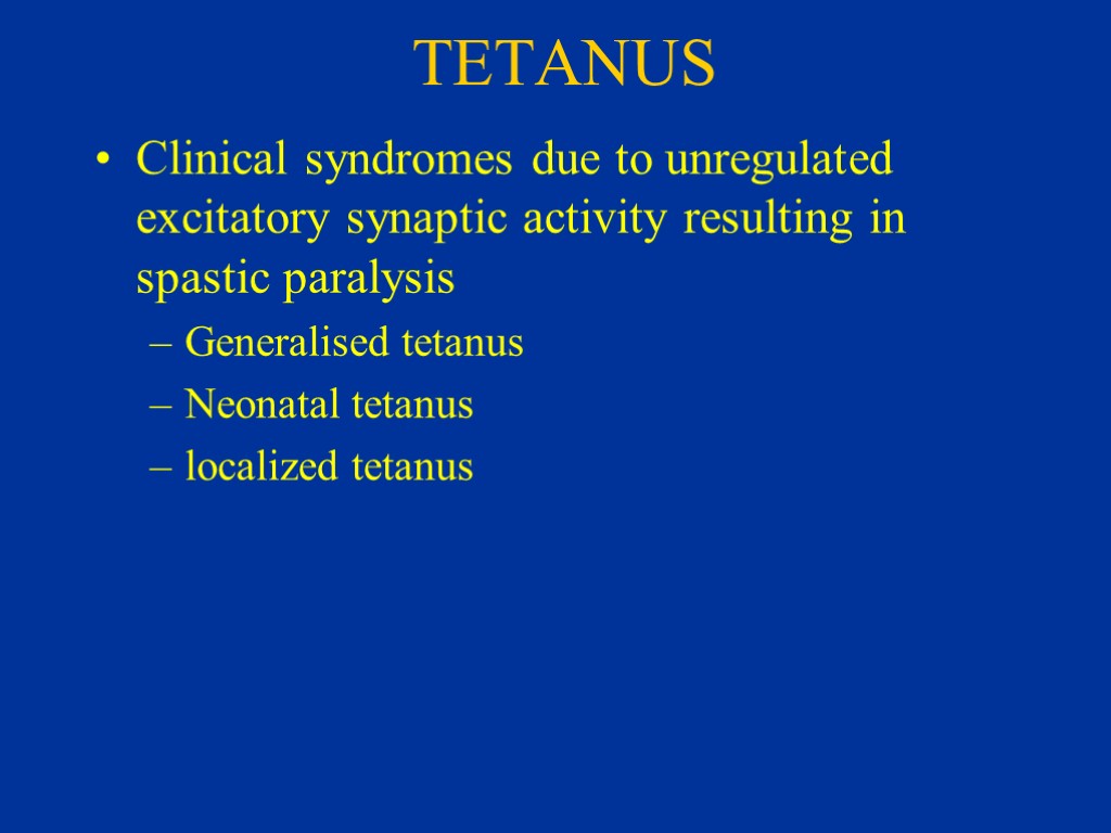 TETANUS Clinical syndromes due to unregulated excitatory synaptic activity resulting in spastic paralysis Generalised